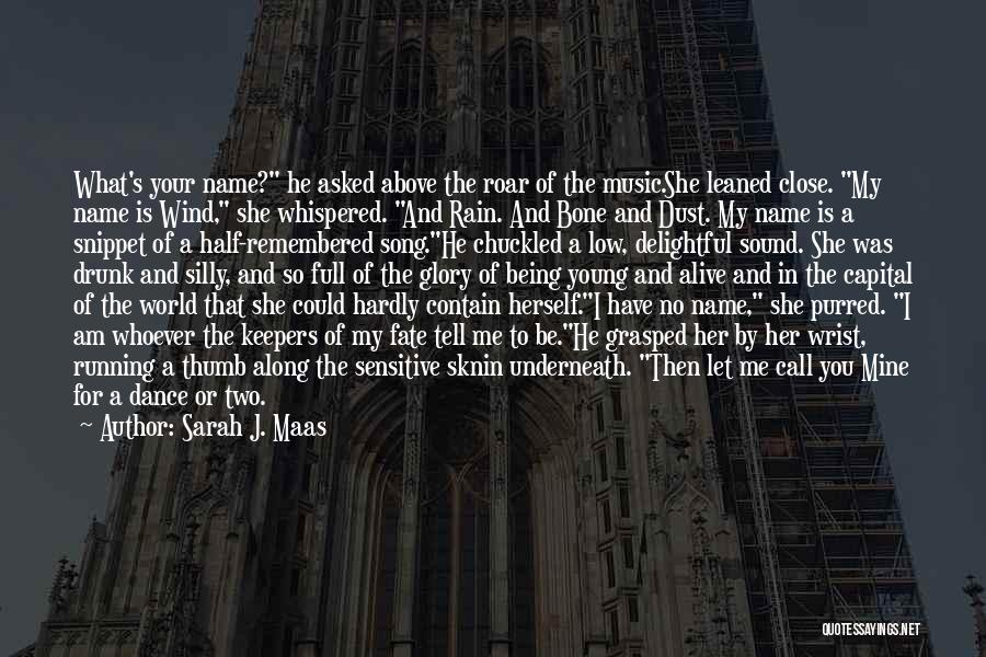 Sarah J. Maas Quotes: What's Your Name? He Asked Above The Roar Of The Music.she Leaned Close. My Name Is Wind, She Whispered. And