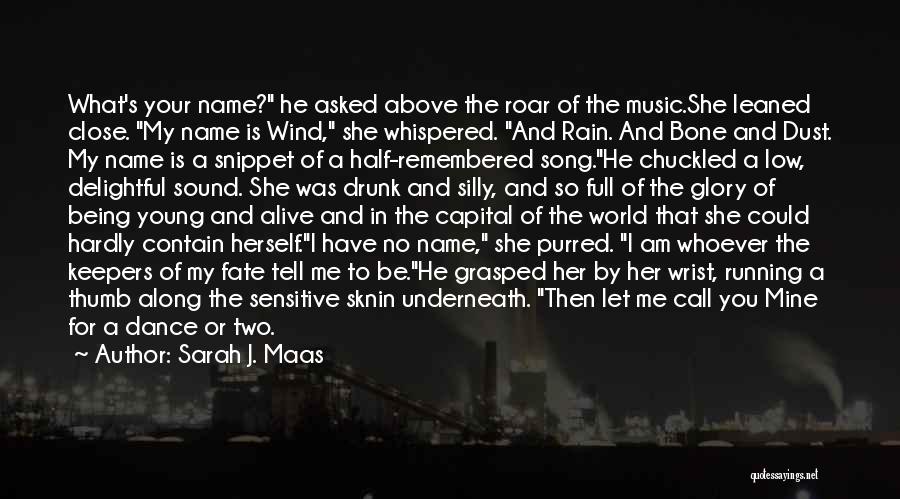 Sarah J. Maas Quotes: What's Your Name? He Asked Above The Roar Of The Music.she Leaned Close. My Name Is Wind, She Whispered. And