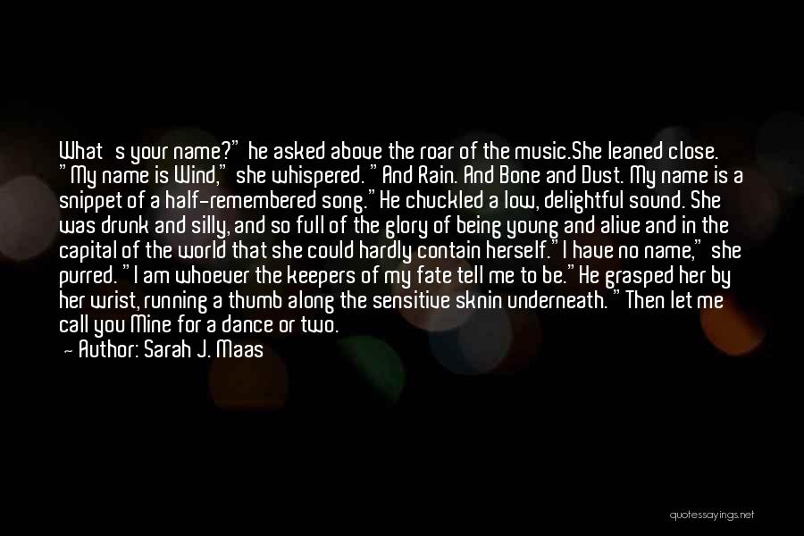 Sarah J. Maas Quotes: What's Your Name? He Asked Above The Roar Of The Music.she Leaned Close. My Name Is Wind, She Whispered. And