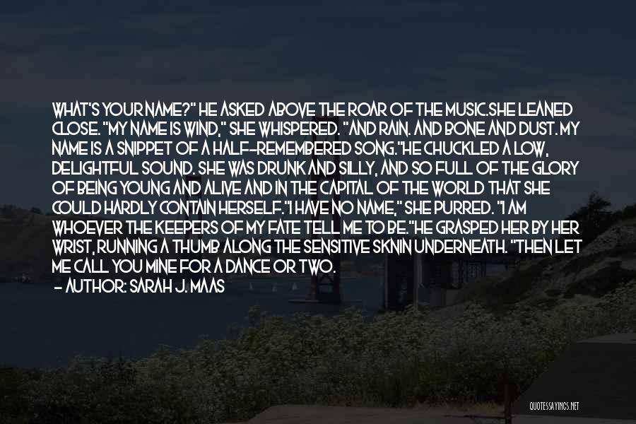 Sarah J. Maas Quotes: What's Your Name? He Asked Above The Roar Of The Music.she Leaned Close. My Name Is Wind, She Whispered. And