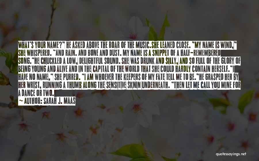 Sarah J. Maas Quotes: What's Your Name? He Asked Above The Roar Of The Music.she Leaned Close. My Name Is Wind, She Whispered. And