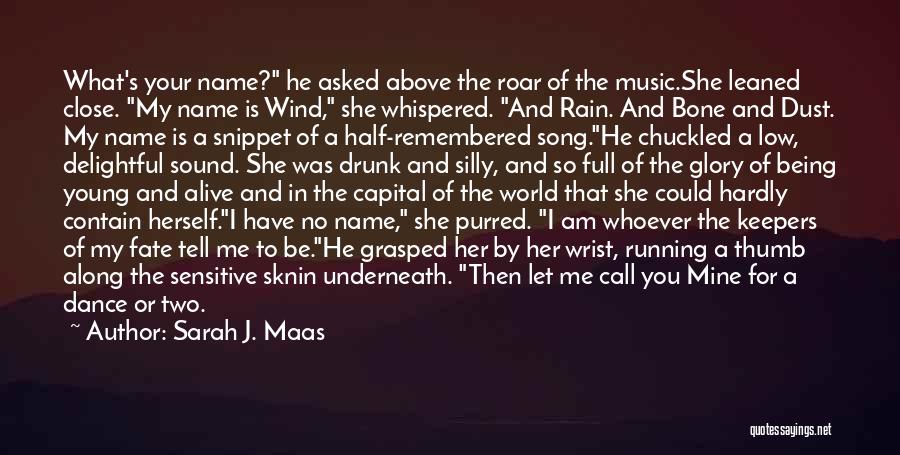 Sarah J. Maas Quotes: What's Your Name? He Asked Above The Roar Of The Music.she Leaned Close. My Name Is Wind, She Whispered. And