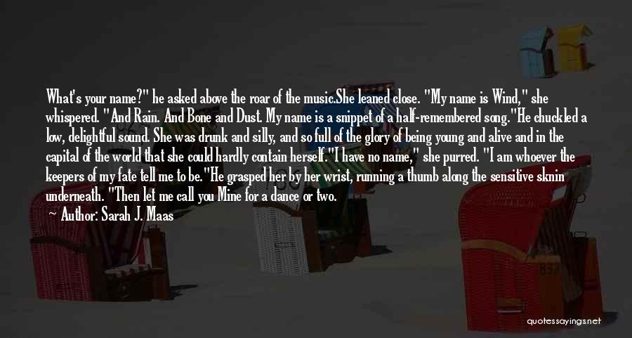 Sarah J. Maas Quotes: What's Your Name? He Asked Above The Roar Of The Music.she Leaned Close. My Name Is Wind, She Whispered. And