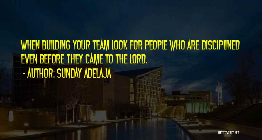 Sunday Adelaja Quotes: When Building Your Team Look For People Who Are Disciplined Even Before They Came To The Lord.