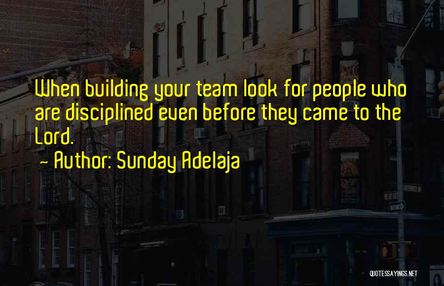 Sunday Adelaja Quotes: When Building Your Team Look For People Who Are Disciplined Even Before They Came To The Lord.