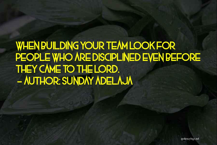 Sunday Adelaja Quotes: When Building Your Team Look For People Who Are Disciplined Even Before They Came To The Lord.