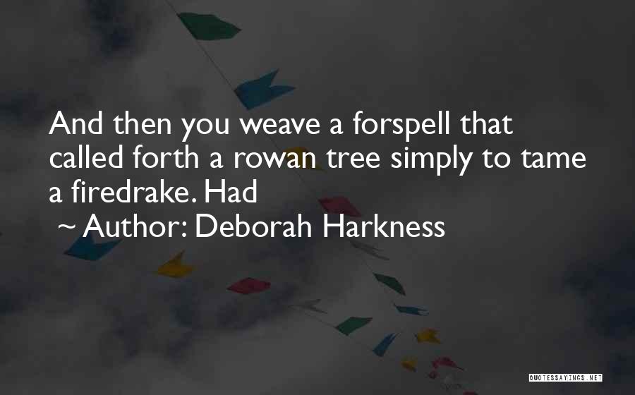 Deborah Harkness Quotes: And Then You Weave A Forspell That Called Forth A Rowan Tree Simply To Tame A Firedrake. Had