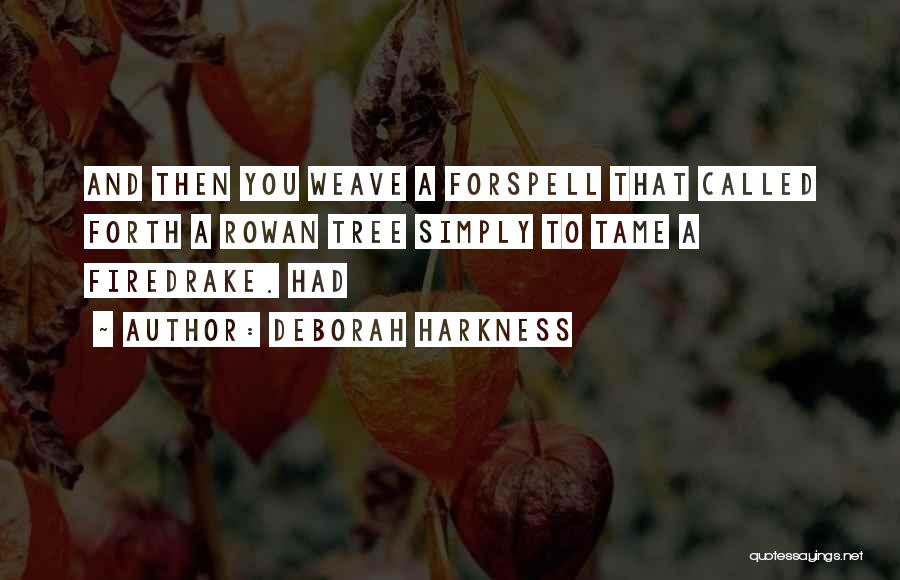 Deborah Harkness Quotes: And Then You Weave A Forspell That Called Forth A Rowan Tree Simply To Tame A Firedrake. Had