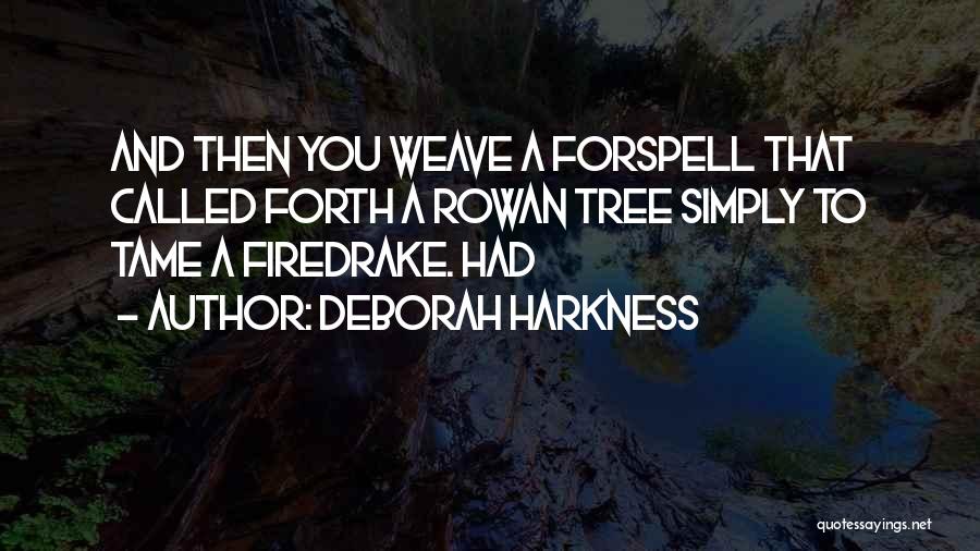 Deborah Harkness Quotes: And Then You Weave A Forspell That Called Forth A Rowan Tree Simply To Tame A Firedrake. Had