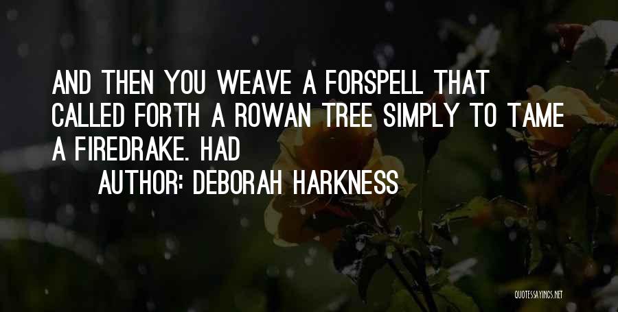 Deborah Harkness Quotes: And Then You Weave A Forspell That Called Forth A Rowan Tree Simply To Tame A Firedrake. Had