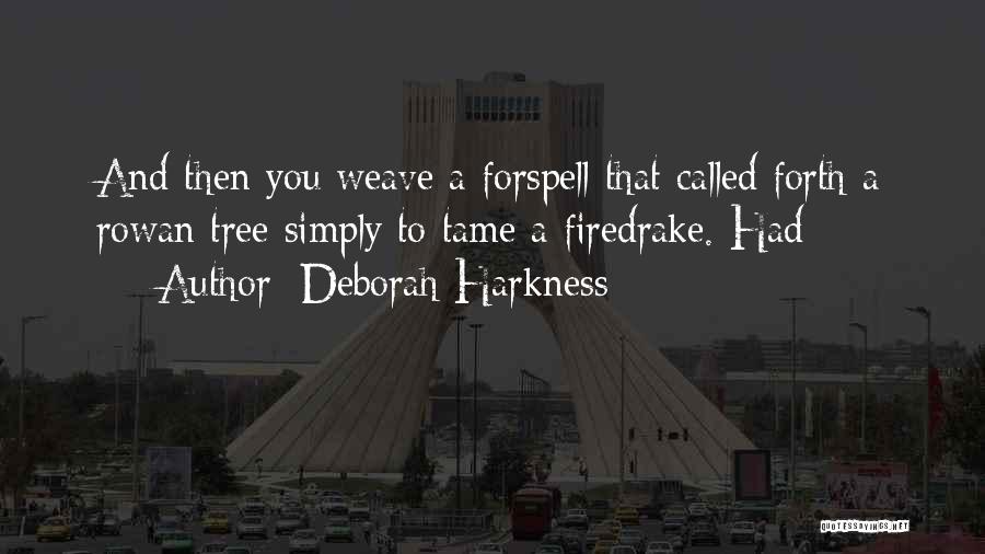 Deborah Harkness Quotes: And Then You Weave A Forspell That Called Forth A Rowan Tree Simply To Tame A Firedrake. Had
