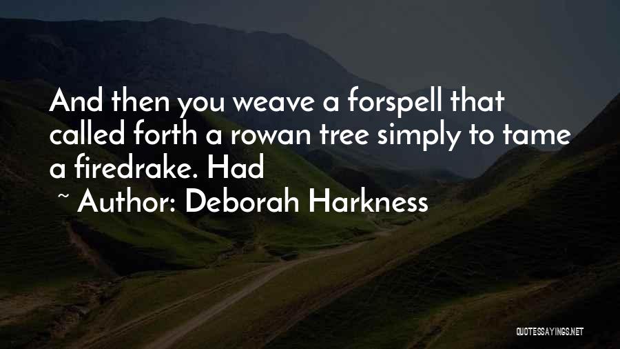 Deborah Harkness Quotes: And Then You Weave A Forspell That Called Forth A Rowan Tree Simply To Tame A Firedrake. Had