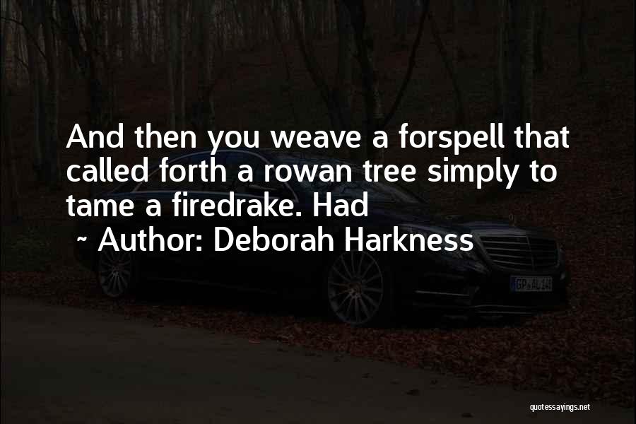 Deborah Harkness Quotes: And Then You Weave A Forspell That Called Forth A Rowan Tree Simply To Tame A Firedrake. Had