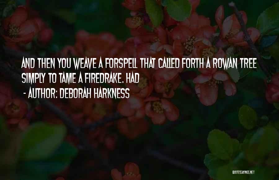 Deborah Harkness Quotes: And Then You Weave A Forspell That Called Forth A Rowan Tree Simply To Tame A Firedrake. Had