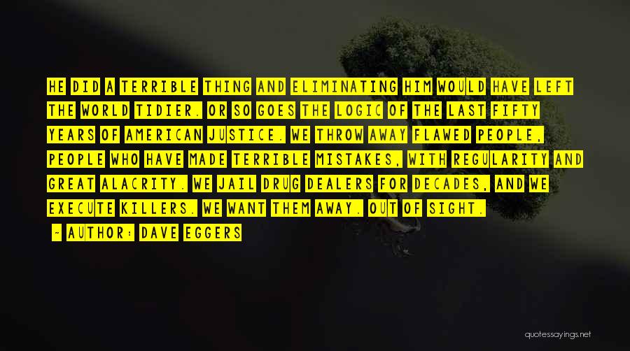 Dave Eggers Quotes: He Did A Terrible Thing And Eliminating Him Would Have Left The World Tidier. Or So Goes The Logic Of