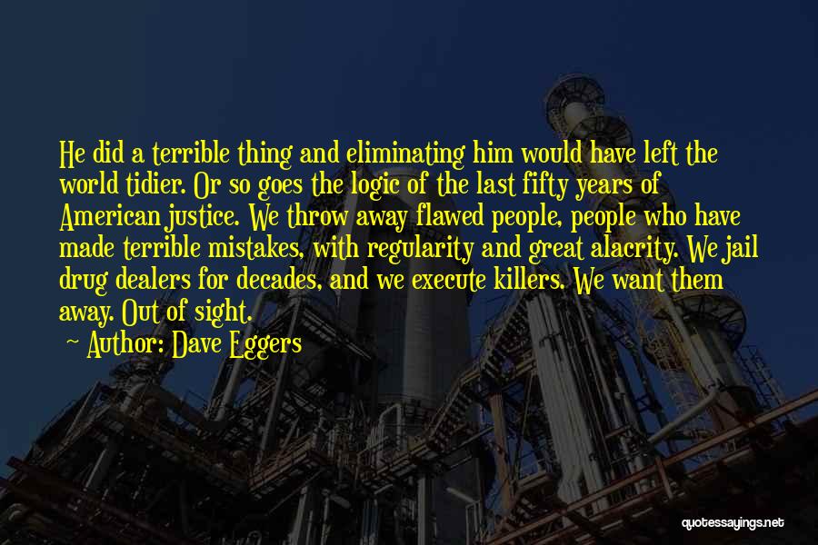 Dave Eggers Quotes: He Did A Terrible Thing And Eliminating Him Would Have Left The World Tidier. Or So Goes The Logic Of