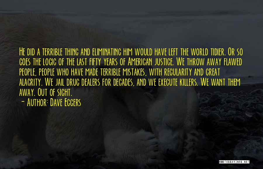 Dave Eggers Quotes: He Did A Terrible Thing And Eliminating Him Would Have Left The World Tidier. Or So Goes The Logic Of