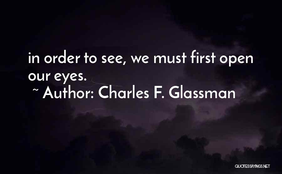 Charles F. Glassman Quotes: In Order To See, We Must First Open Our Eyes.