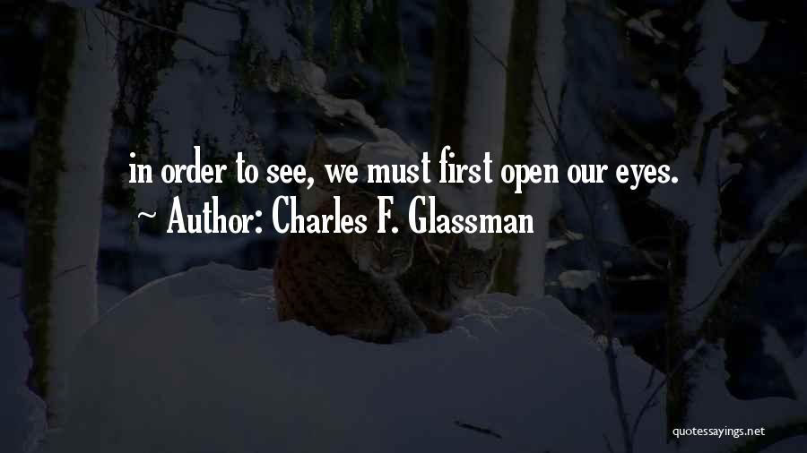Charles F. Glassman Quotes: In Order To See, We Must First Open Our Eyes.