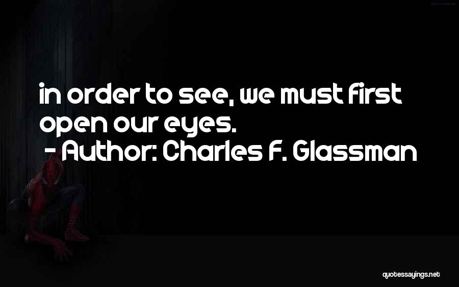 Charles F. Glassman Quotes: In Order To See, We Must First Open Our Eyes.