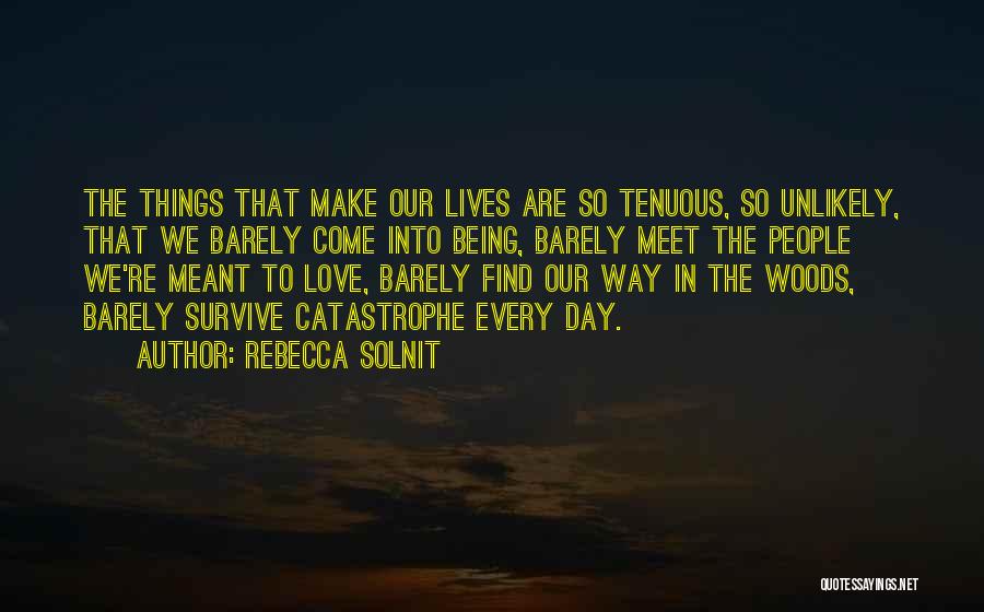 Rebecca Solnit Quotes: The Things That Make Our Lives Are So Tenuous, So Unlikely, That We Barely Come Into Being, Barely Meet The