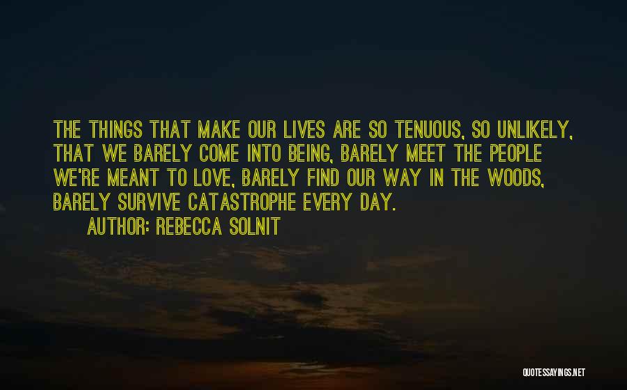 Rebecca Solnit Quotes: The Things That Make Our Lives Are So Tenuous, So Unlikely, That We Barely Come Into Being, Barely Meet The