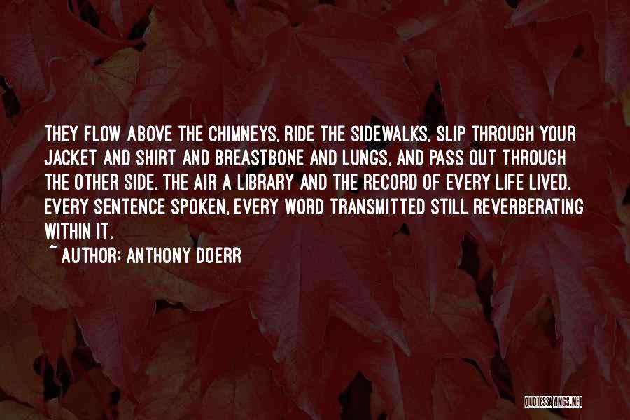 Anthony Doerr Quotes: They Flow Above The Chimneys, Ride The Sidewalks, Slip Through Your Jacket And Shirt And Breastbone And Lungs, And Pass