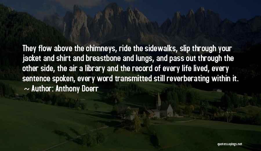 Anthony Doerr Quotes: They Flow Above The Chimneys, Ride The Sidewalks, Slip Through Your Jacket And Shirt And Breastbone And Lungs, And Pass