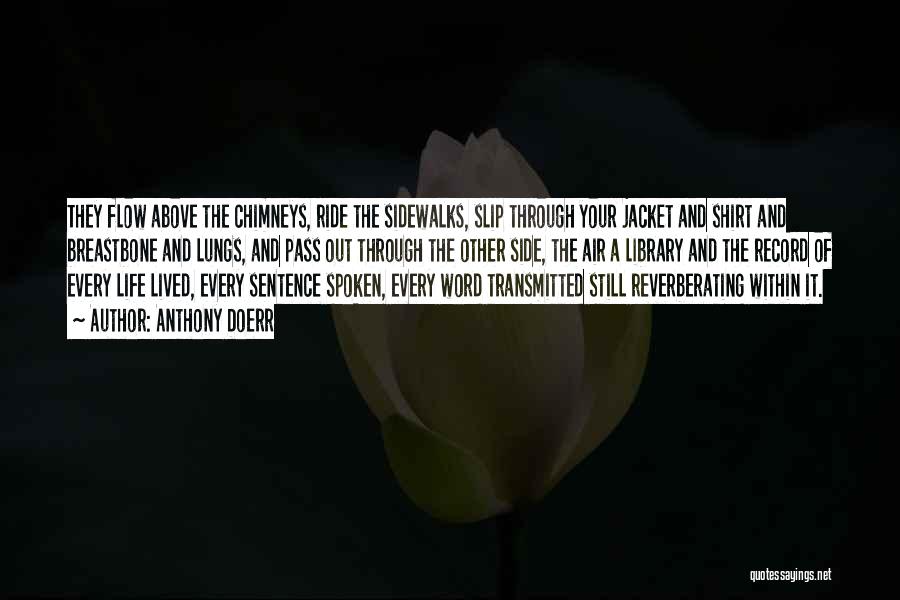Anthony Doerr Quotes: They Flow Above The Chimneys, Ride The Sidewalks, Slip Through Your Jacket And Shirt And Breastbone And Lungs, And Pass