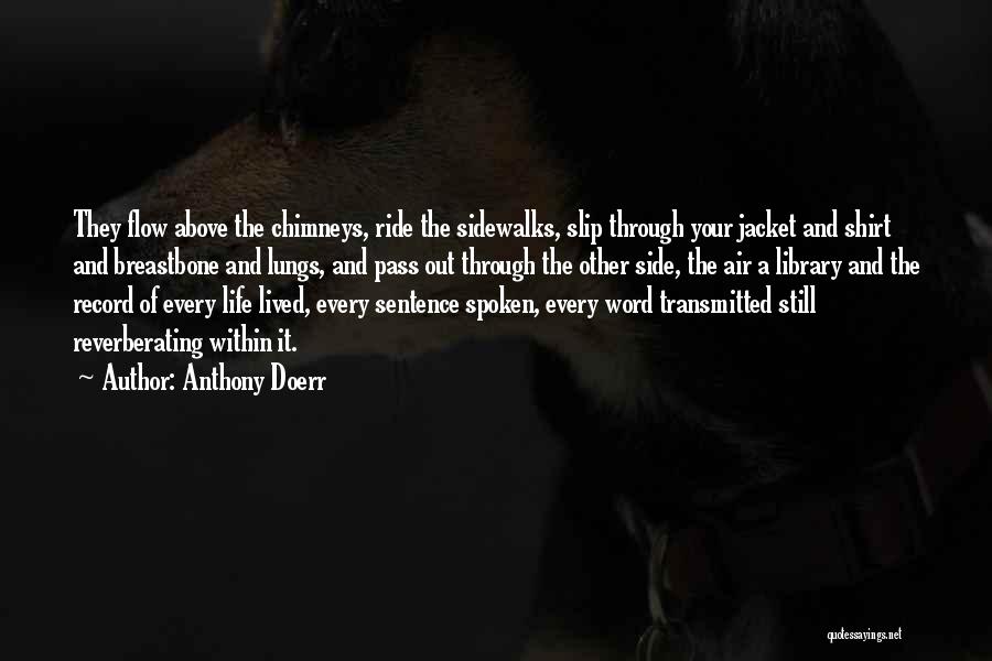 Anthony Doerr Quotes: They Flow Above The Chimneys, Ride The Sidewalks, Slip Through Your Jacket And Shirt And Breastbone And Lungs, And Pass