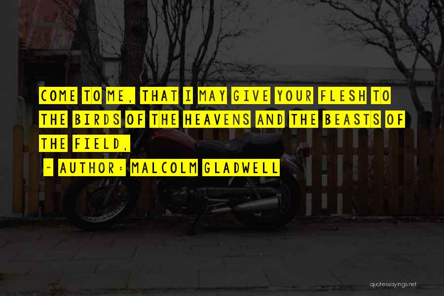 Malcolm Gladwell Quotes: Come To Me, That I May Give Your Flesh To The Birds Of The Heavens And The Beasts Of The