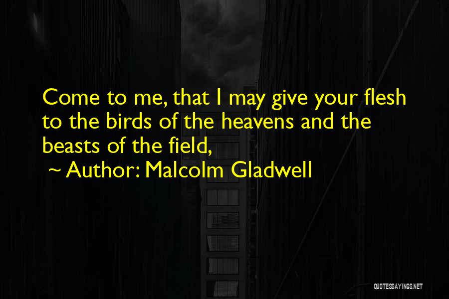 Malcolm Gladwell Quotes: Come To Me, That I May Give Your Flesh To The Birds Of The Heavens And The Beasts Of The
