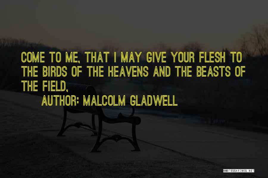 Malcolm Gladwell Quotes: Come To Me, That I May Give Your Flesh To The Birds Of The Heavens And The Beasts Of The
