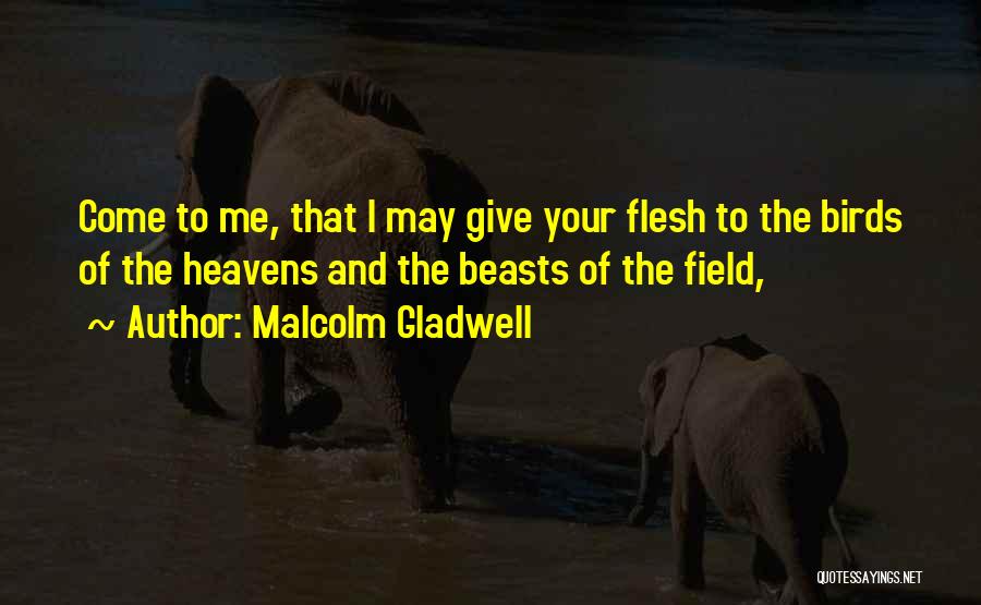 Malcolm Gladwell Quotes: Come To Me, That I May Give Your Flesh To The Birds Of The Heavens And The Beasts Of The
