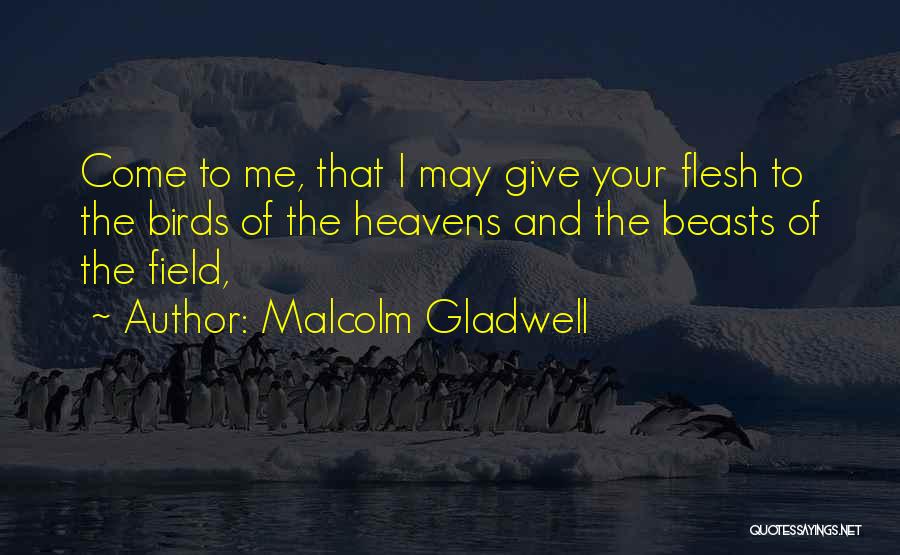 Malcolm Gladwell Quotes: Come To Me, That I May Give Your Flesh To The Birds Of The Heavens And The Beasts Of The