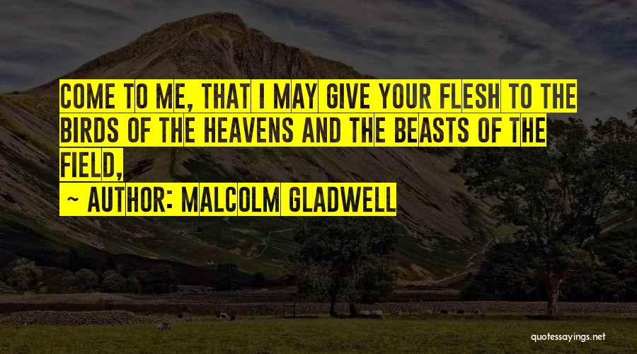 Malcolm Gladwell Quotes: Come To Me, That I May Give Your Flesh To The Birds Of The Heavens And The Beasts Of The