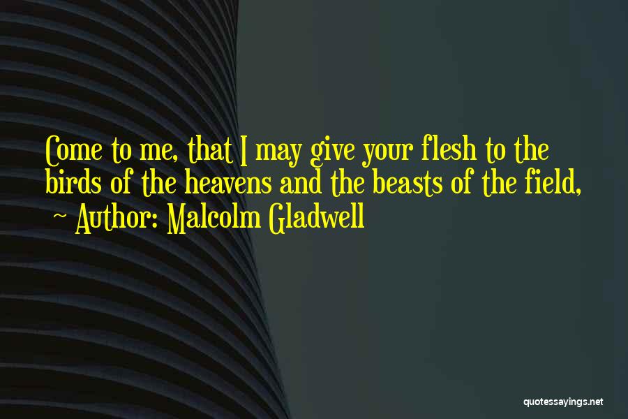 Malcolm Gladwell Quotes: Come To Me, That I May Give Your Flesh To The Birds Of The Heavens And The Beasts Of The