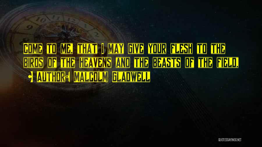 Malcolm Gladwell Quotes: Come To Me, That I May Give Your Flesh To The Birds Of The Heavens And The Beasts Of The