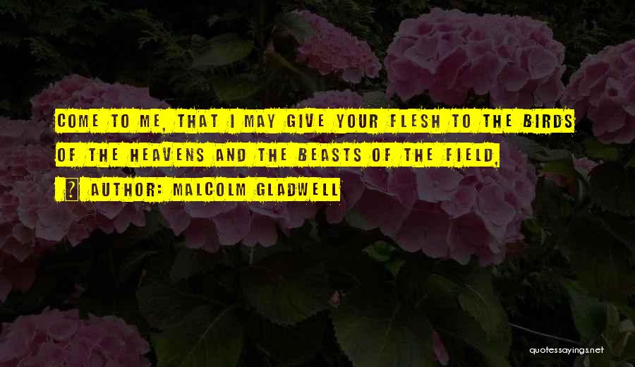Malcolm Gladwell Quotes: Come To Me, That I May Give Your Flesh To The Birds Of The Heavens And The Beasts Of The