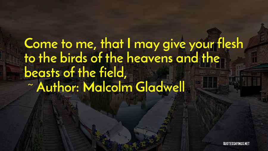 Malcolm Gladwell Quotes: Come To Me, That I May Give Your Flesh To The Birds Of The Heavens And The Beasts Of The