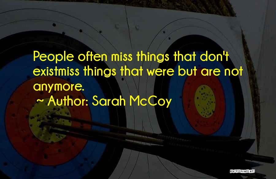 Sarah McCoy Quotes: People Often Miss Things That Don't Existmiss Things That Were But Are Not Anymore.