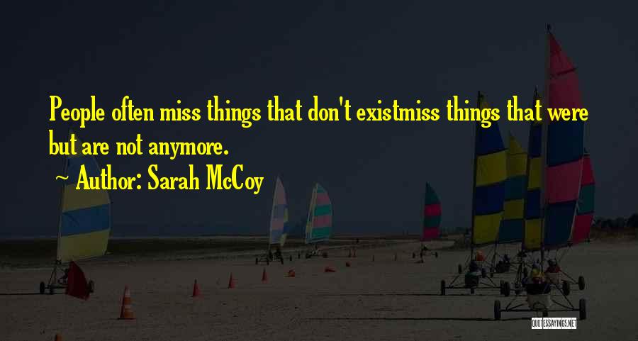 Sarah McCoy Quotes: People Often Miss Things That Don't Existmiss Things That Were But Are Not Anymore.