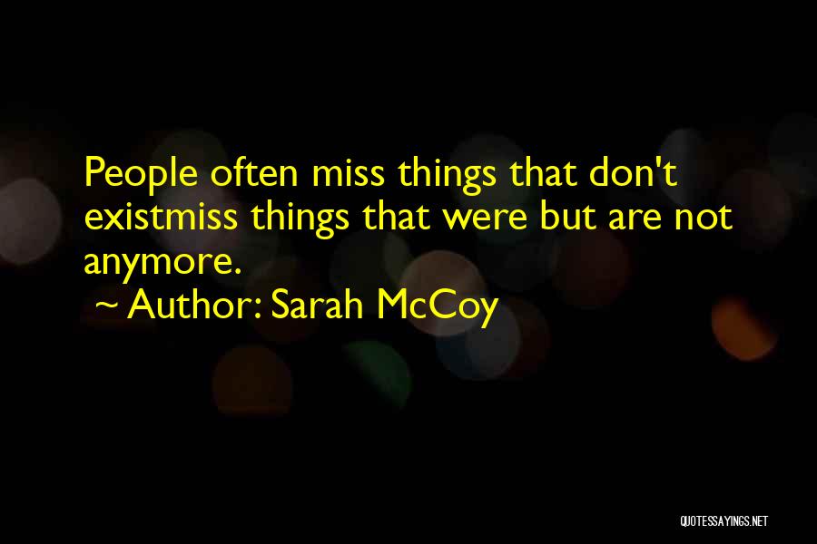 Sarah McCoy Quotes: People Often Miss Things That Don't Existmiss Things That Were But Are Not Anymore.