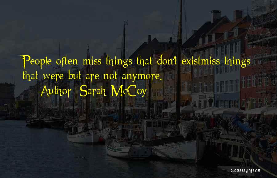 Sarah McCoy Quotes: People Often Miss Things That Don't Existmiss Things That Were But Are Not Anymore.