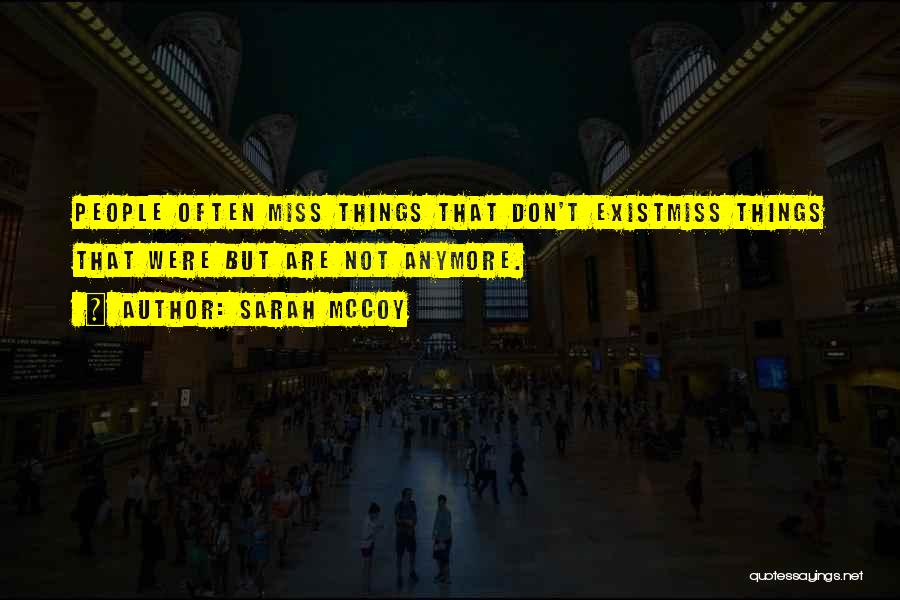 Sarah McCoy Quotes: People Often Miss Things That Don't Existmiss Things That Were But Are Not Anymore.