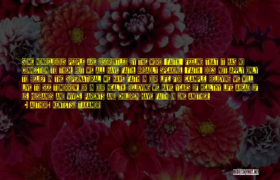 Kentetsu Takamori Quotes: Some Nonreligious People Are Disgruntled By The Word Faith, Feeling That It Has No Connection To Them. But We All