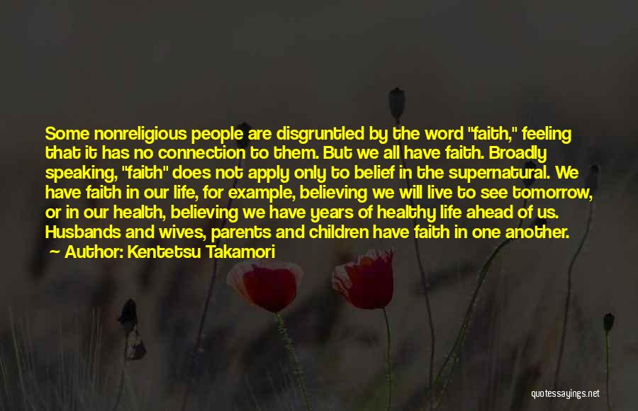 Kentetsu Takamori Quotes: Some Nonreligious People Are Disgruntled By The Word Faith, Feeling That It Has No Connection To Them. But We All