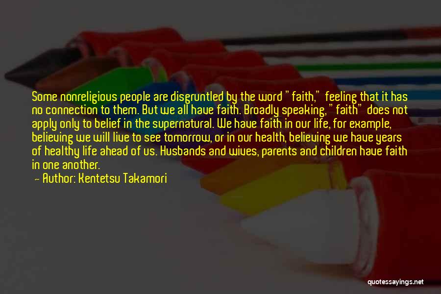 Kentetsu Takamori Quotes: Some Nonreligious People Are Disgruntled By The Word Faith, Feeling That It Has No Connection To Them. But We All