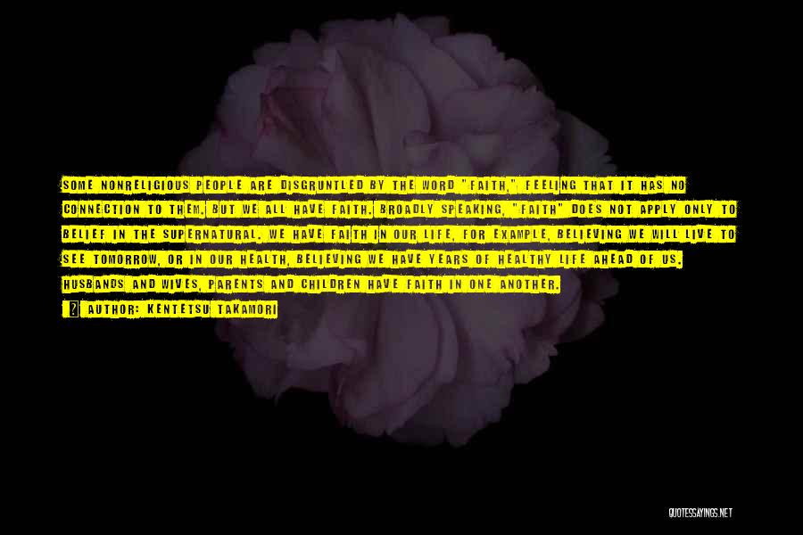 Kentetsu Takamori Quotes: Some Nonreligious People Are Disgruntled By The Word Faith, Feeling That It Has No Connection To Them. But We All