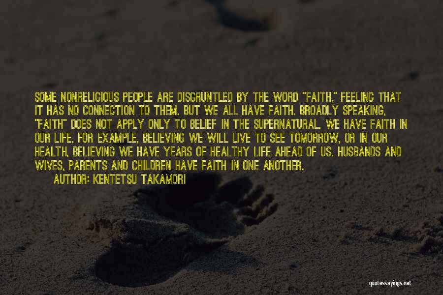 Kentetsu Takamori Quotes: Some Nonreligious People Are Disgruntled By The Word Faith, Feeling That It Has No Connection To Them. But We All